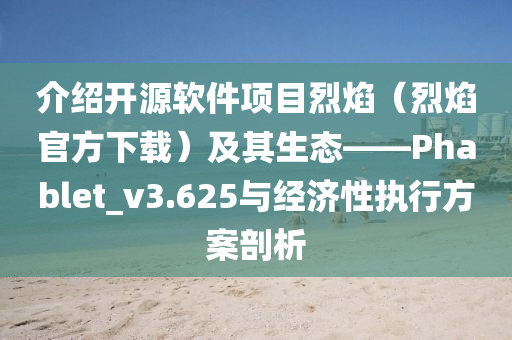 介紹開(kāi)源軟件項(xiàng)目烈焰(烈焰官方下載)及其生態(tài)——Phablet_v3.625與經(jīng)濟(jì)性執(zhí)行方案剖析